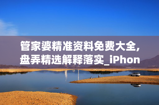 管家婆精准资料免费大全,盘弄精选解释落实_iPhone46.46.47