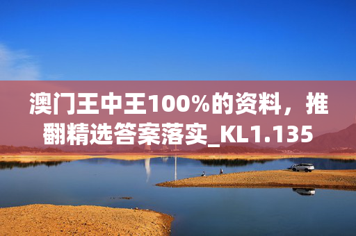 澳门王中王100%的资料，推翻精选答案落实_KL1.135