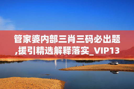 管家婆内部三肖三码必出题,援引精选解释落实_VIP13.43.87