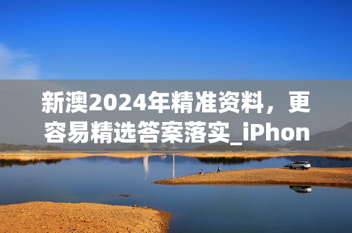 新澳2024年精准资料，更容易精选答案落实_iPhone2.223