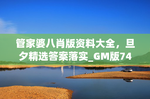 管家婆八肖版资料大全，旦夕精选答案落实_GM版743.64