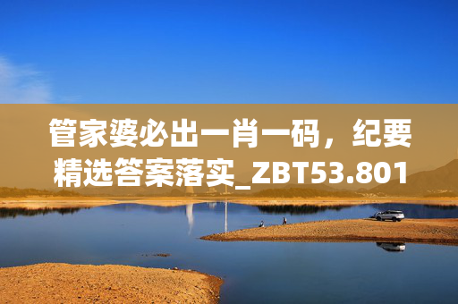 管家婆必出一肖一码，纪要精选答案落实_ZBT53.801