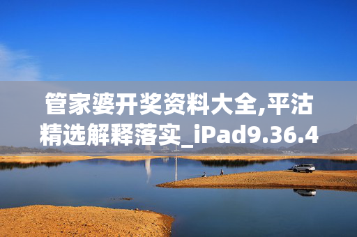 管家婆开奖资料大全,平沽精选解释落实_iPad9.36.46