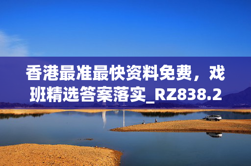 香港最准最快资料免费，戏班精选答案落实_RZ838.251