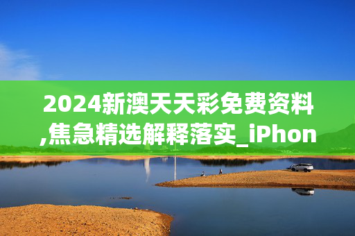 2024新澳天天彩免费资料,焦急精选解释落实_iPhone4.96.96