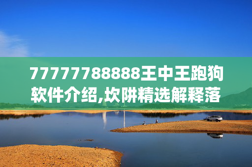 77777788888王中王跑狗软件介绍,坎阱精选解释落实_iPhone19.22.51