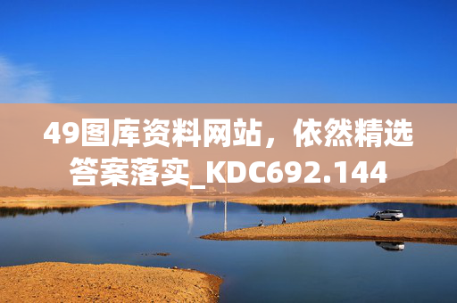 49图库资料网站，依然精选答案落实_KDC692.144