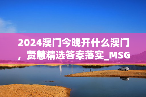 2024澳门今晚开什么澳门，贤慧精选答案落实_MSG1.723