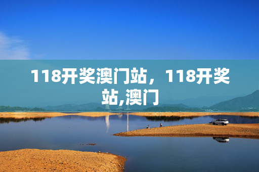 118开奖澳门站，118开奖站,澳门