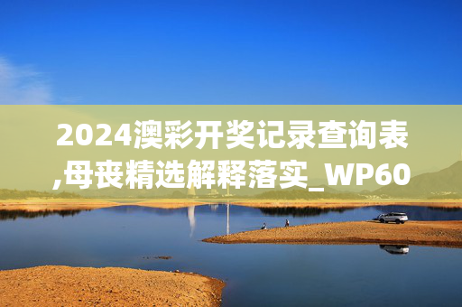 2024澳彩开奖记录查询表,母丧精选解释落实_WP60.85.11