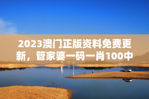 2023澳门正版资料免费更新，管家婆一码一肖100中奖