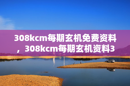 308kcm每期玄机免费资料，308kcm每期玄机资料380,2023年133期资料