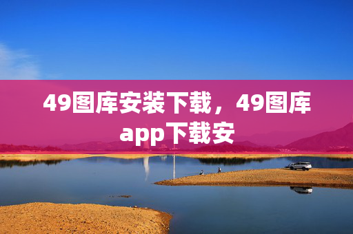 49图库安装下载，49图库app下载安