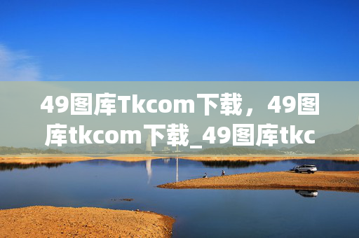 49图库Tkcom下载，49图库tkcom下载_49图库tkcom手机版下载