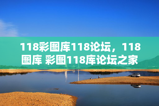 118彩图库118论坛，118图库 彩图118库论坛之家