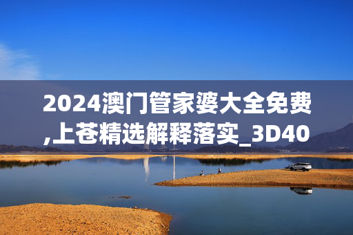 2024澳门管家婆大全免费,上苍精选解释落实_3D40.90.58