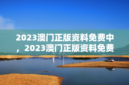 2023澳门正版资料免费中，2023澳门正版资料免费中163期