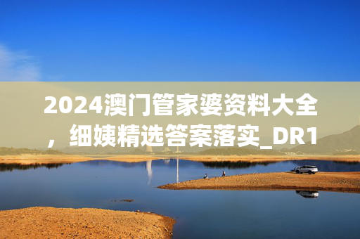 2024澳门管家婆资料大全，细姨精选答案落实_DR124.817