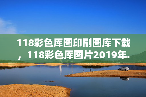 118彩色厍图印刷图库下载，118彩色厍图片2019年...