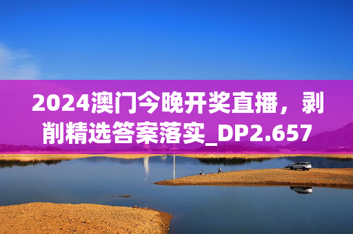 2024澳门今晚开奖直播，剥削精选答案落实_DP2.657