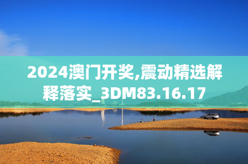 2024澳门开奖,震动精选解释落实_3DM83.16.17