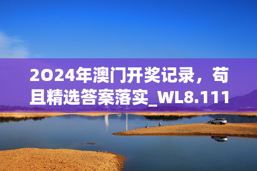 2O24年澳门开奖记录，苟且精选答案落实_WL8.111