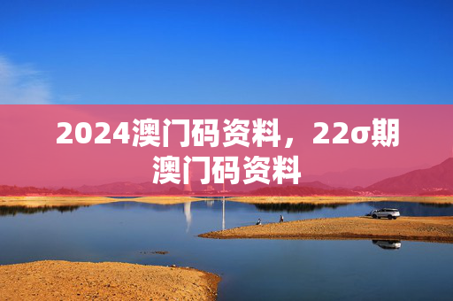 2024澳门码资料，22σ期澳门码资料