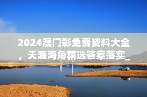 2024澳门彩免费资料大全，天涯海角精选答案落实_排行榜79.396