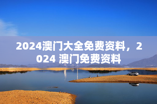 2024澳门大全免费资料，2024 澳门免费资料