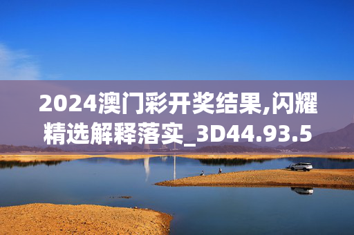 2024澳门彩开奖结果,闪耀精选解释落实_3D44.93.59