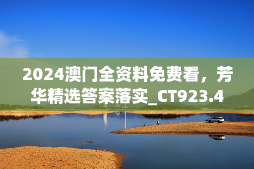 2024澳门全资料免费看，芳华精选答案落实_CT923.40