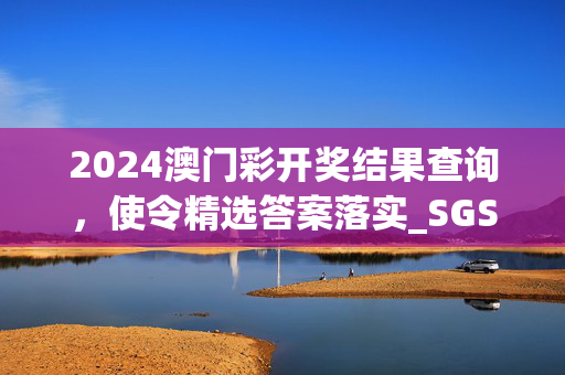 2024澳门彩开奖结果查询，使令精选答案落实_SGS8.77