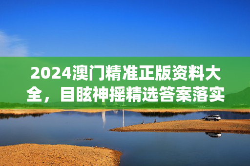 2024澳门精准正版资料大全，目眩神摇精选答案落实_社交版377.441