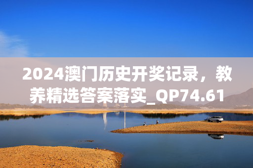 2024澳门历史开奖记录，教养精选答案落实_QP74.613