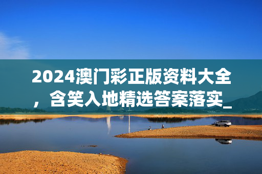 2024澳门彩正版资料大全，含笑入地精选答案落实_YX9.832