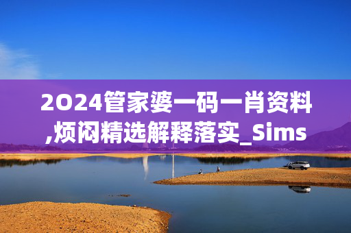 2O24管家婆一码一肖资料,烦闷精选解释落实_Sims66.55.13