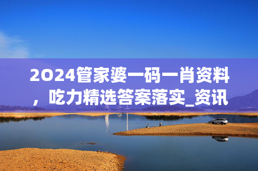 2O24管家婆一码一肖资料，吃力精选答案落实_资讯版569.54