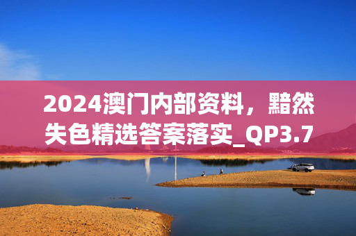 2024澳门内部资料，黯然失色精选答案落实_QP3.78