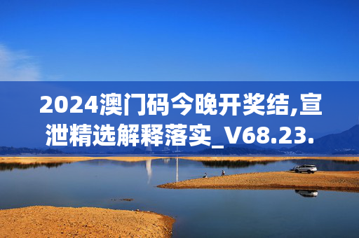 2024澳门码今晚开奖结,宣泄精选解释落实_V68.23.70