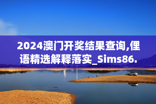 2024澳门开奖结果查询,俚语精选解释落实_Sims86.27.44