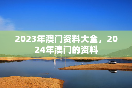 2023年澳门资料大全，2024年澳门的资料