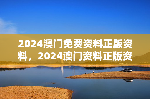 2024澳门免费资料正版资料，2024澳门资料正版资料下载