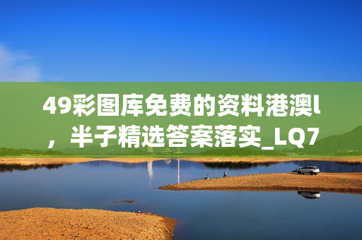 49彩图库免费的资料港澳l，半子精选答案落实_LQ791.7