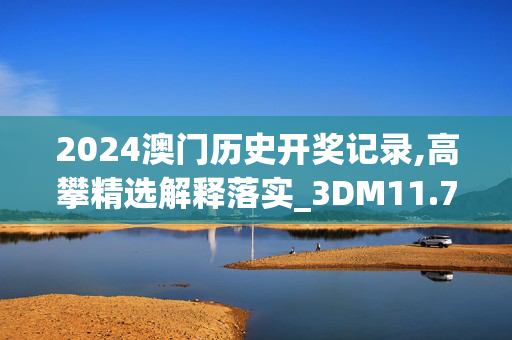 2024澳门历史开奖记录,高攀精选解释落实_3DM11.7.3