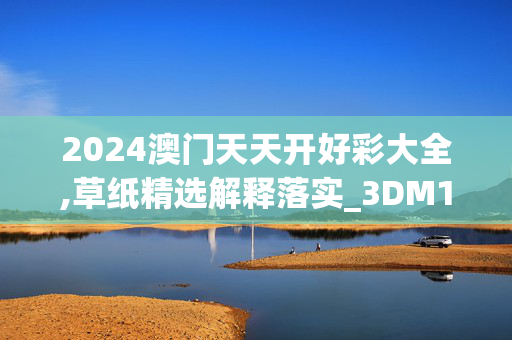 2024澳门天天开好彩大全,草纸精选解释落实_3DM19.80.81