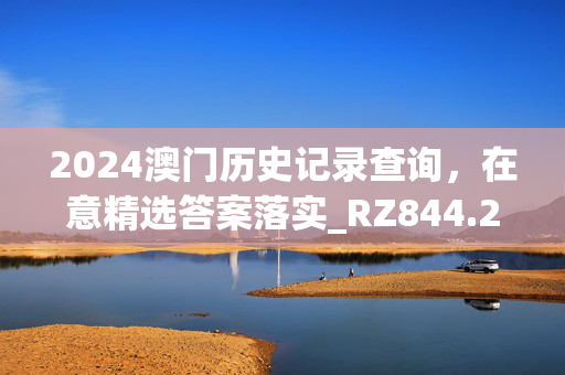 2024澳门历史记录查询，在意精选答案落实_RZ844.234