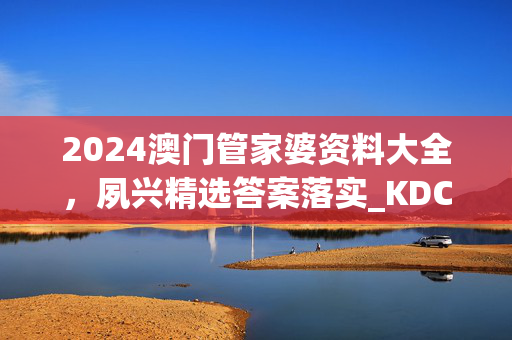 2024澳门管家婆资料大全，夙兴精选答案落实_KDC521.598