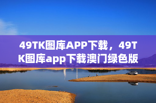 49TK图库APP下载，49TK图库app下载澳门绿色版本