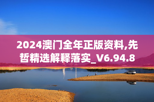 2024澳门全年正版资料,先哲精选解释落实_V6.94.81