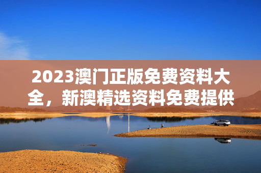 2023澳门正版免费资料大全，新澳精选资料免费提供